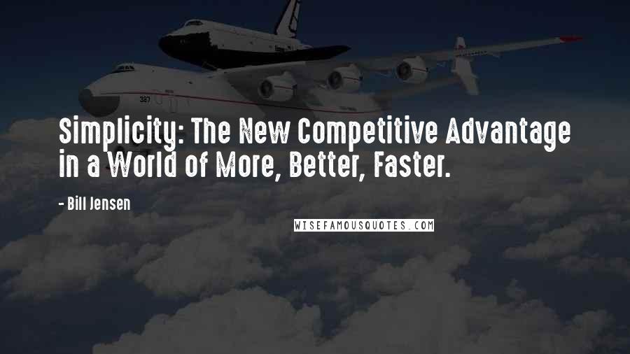 Bill Jensen Quotes: Simplicity: The New Competitive Advantage in a World of More, Better, Faster.