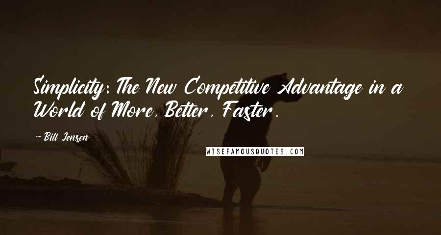 Bill Jensen Quotes: Simplicity: The New Competitive Advantage in a World of More, Better, Faster.