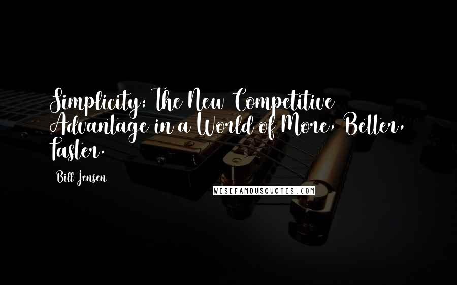 Bill Jensen Quotes: Simplicity: The New Competitive Advantage in a World of More, Better, Faster.