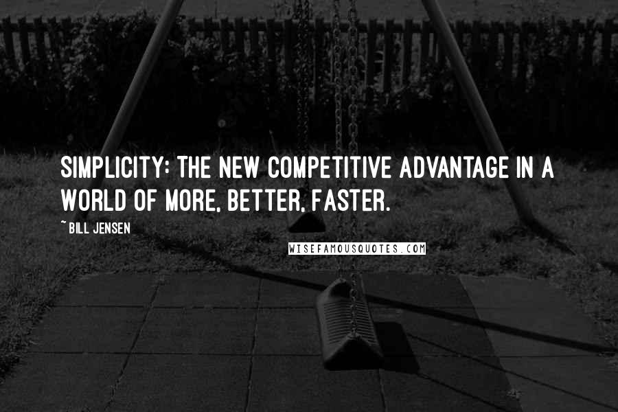 Bill Jensen Quotes: Simplicity: The New Competitive Advantage in a World of More, Better, Faster.