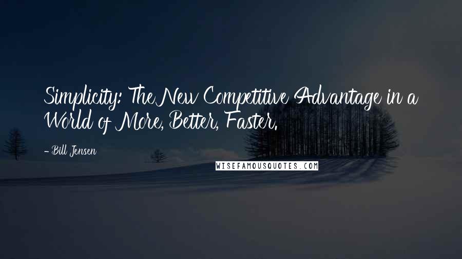 Bill Jensen Quotes: Simplicity: The New Competitive Advantage in a World of More, Better, Faster.