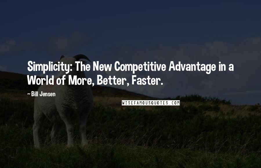 Bill Jensen Quotes: Simplicity: The New Competitive Advantage in a World of More, Better, Faster.