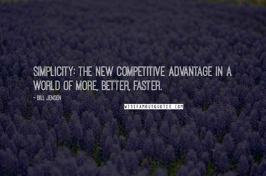 Bill Jensen Quotes: Simplicity: The New Competitive Advantage in a World of More, Better, Faster.
