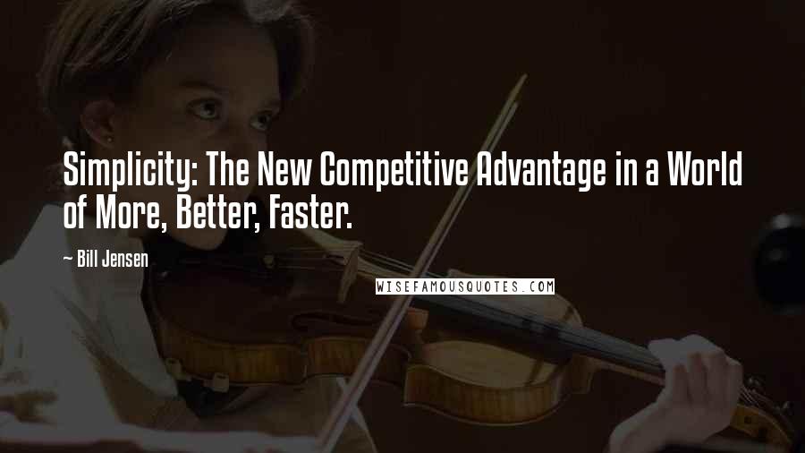 Bill Jensen Quotes: Simplicity: The New Competitive Advantage in a World of More, Better, Faster.