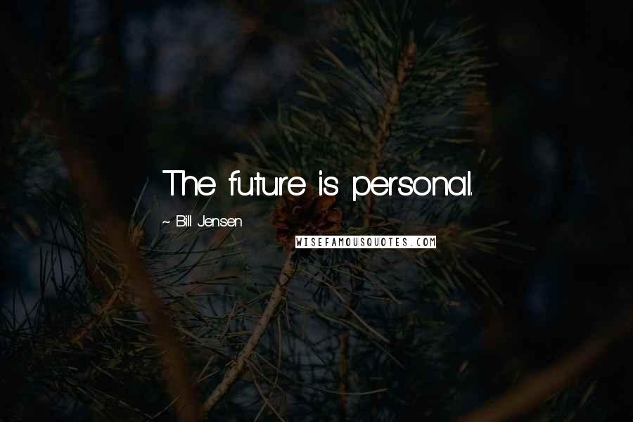 Bill Jensen Quotes: The future is personal.