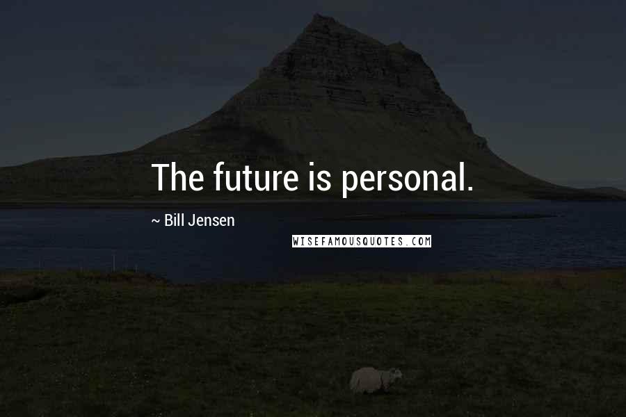 Bill Jensen Quotes: The future is personal.