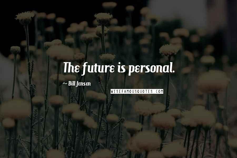 Bill Jensen Quotes: The future is personal.