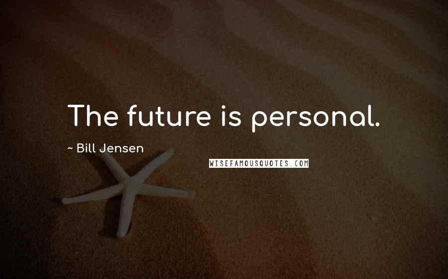Bill Jensen Quotes: The future is personal.