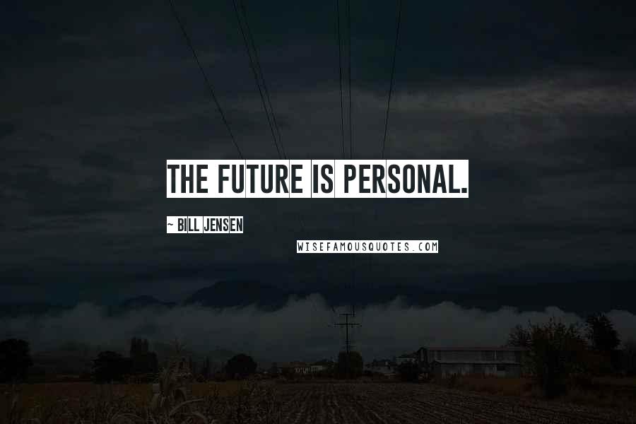 Bill Jensen Quotes: The future is personal.