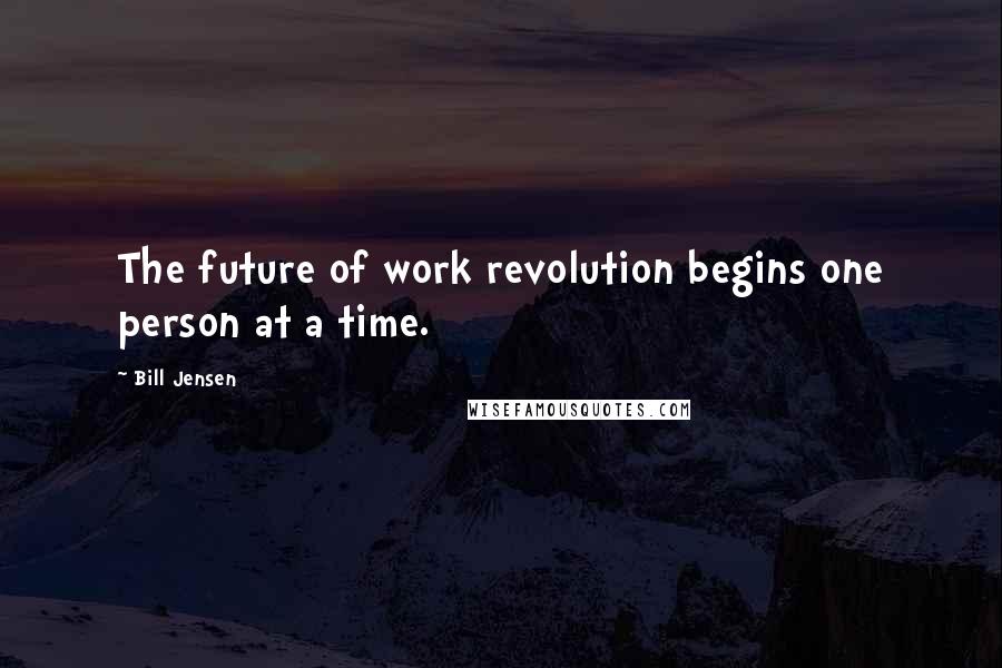 Bill Jensen Quotes: The future of work revolution begins one person at a time.