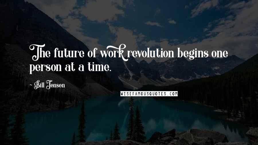 Bill Jensen Quotes: The future of work revolution begins one person at a time.