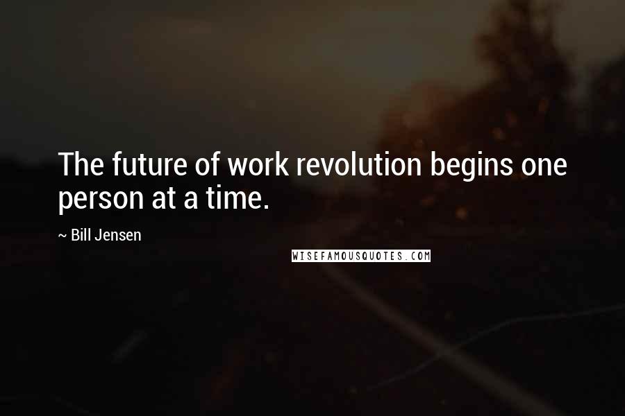 Bill Jensen Quotes: The future of work revolution begins one person at a time.