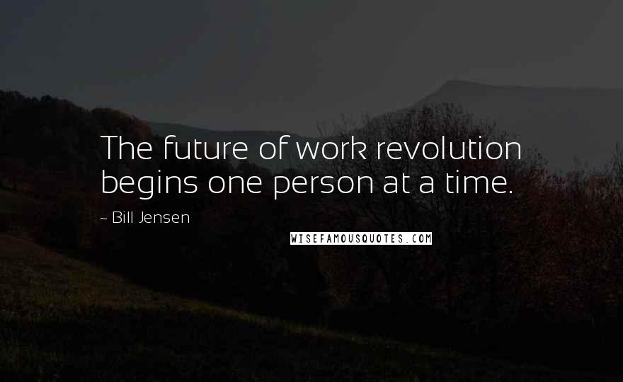 Bill Jensen Quotes: The future of work revolution begins one person at a time.