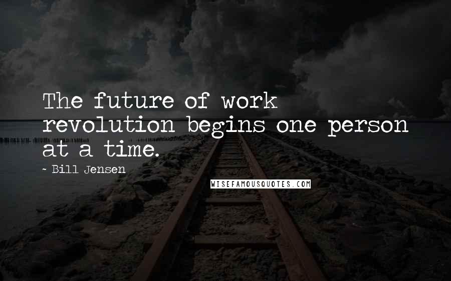 Bill Jensen Quotes: The future of work revolution begins one person at a time.