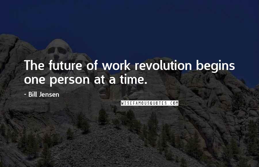 Bill Jensen Quotes: The future of work revolution begins one person at a time.