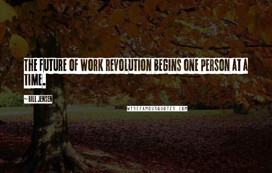 Bill Jensen Quotes: The future of work revolution begins one person at a time.