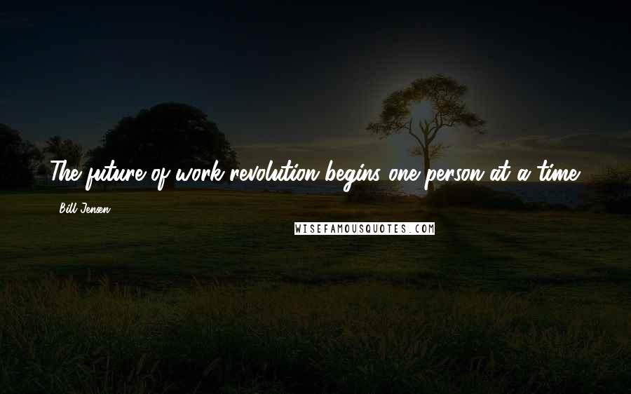 Bill Jensen Quotes: The future of work revolution begins one person at a time.