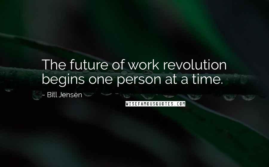 Bill Jensen Quotes: The future of work revolution begins one person at a time.