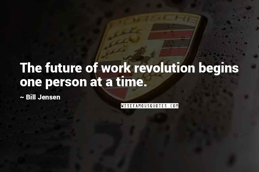 Bill Jensen Quotes: The future of work revolution begins one person at a time.