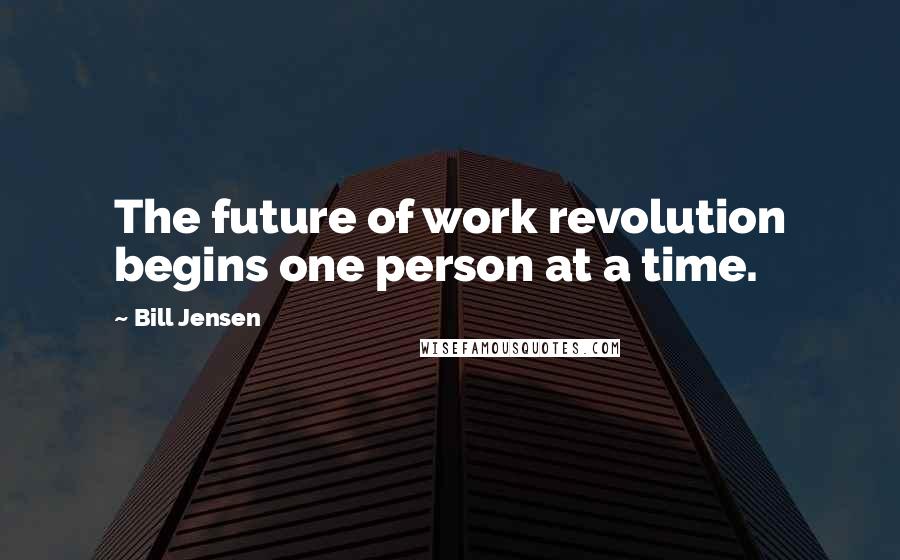 Bill Jensen Quotes: The future of work revolution begins one person at a time.