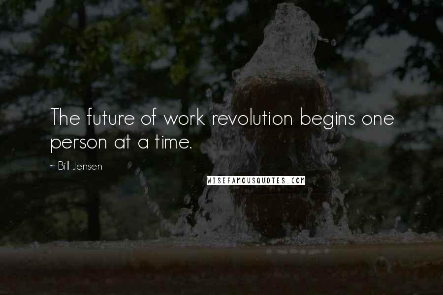 Bill Jensen Quotes: The future of work revolution begins one person at a time.