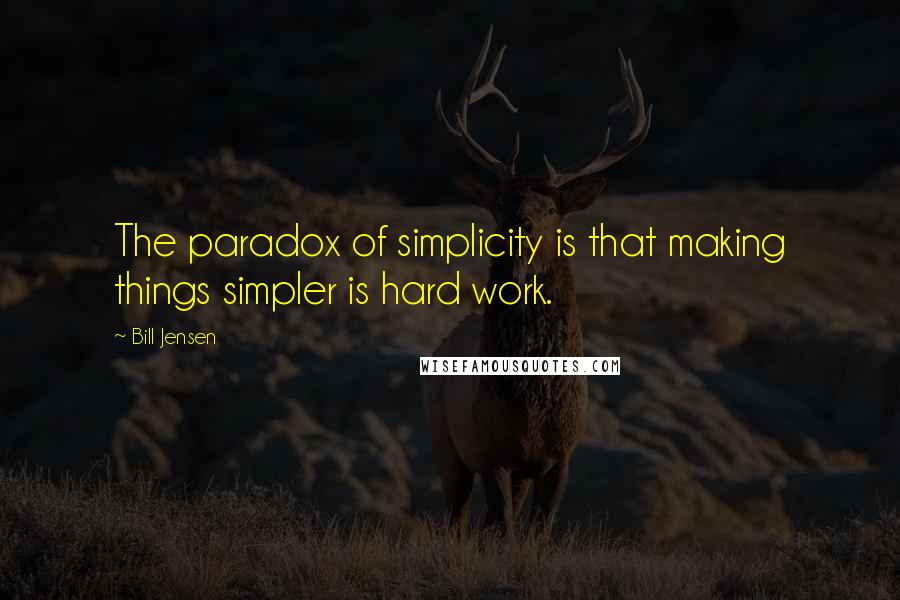 Bill Jensen Quotes: The paradox of simplicity is that making things simpler is hard work.