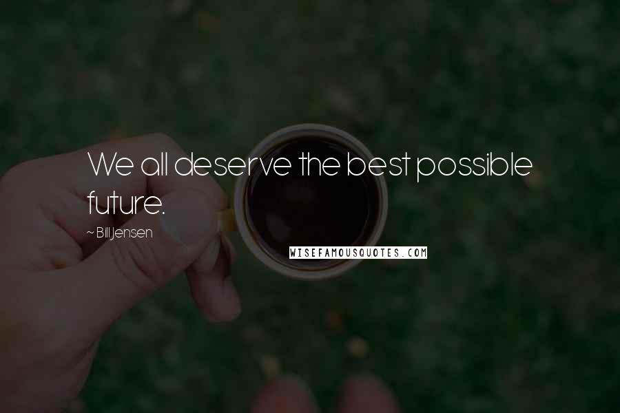 Bill Jensen Quotes: We all deserve the best possible future.