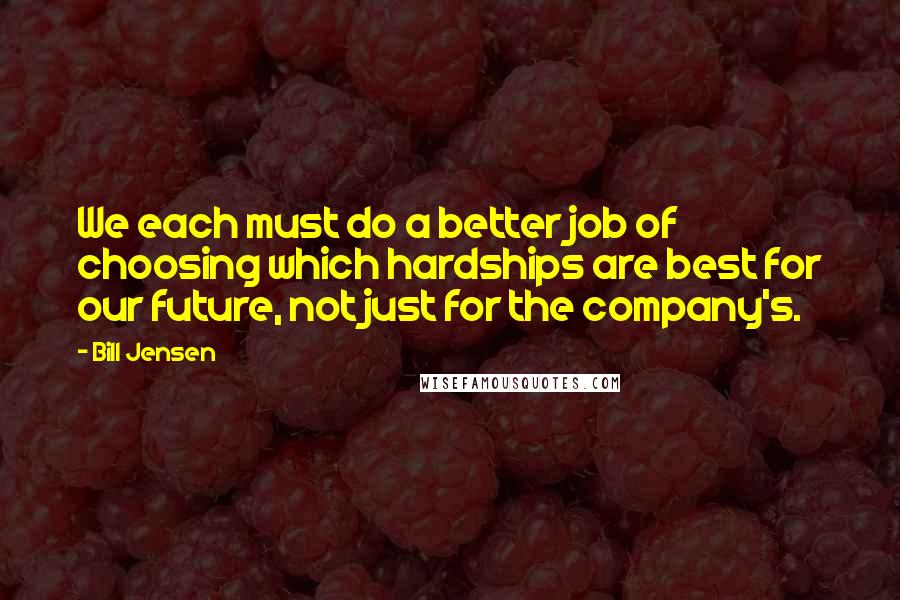 Bill Jensen Quotes: We each must do a better job of choosing which hardships are best for our future, not just for the company's.