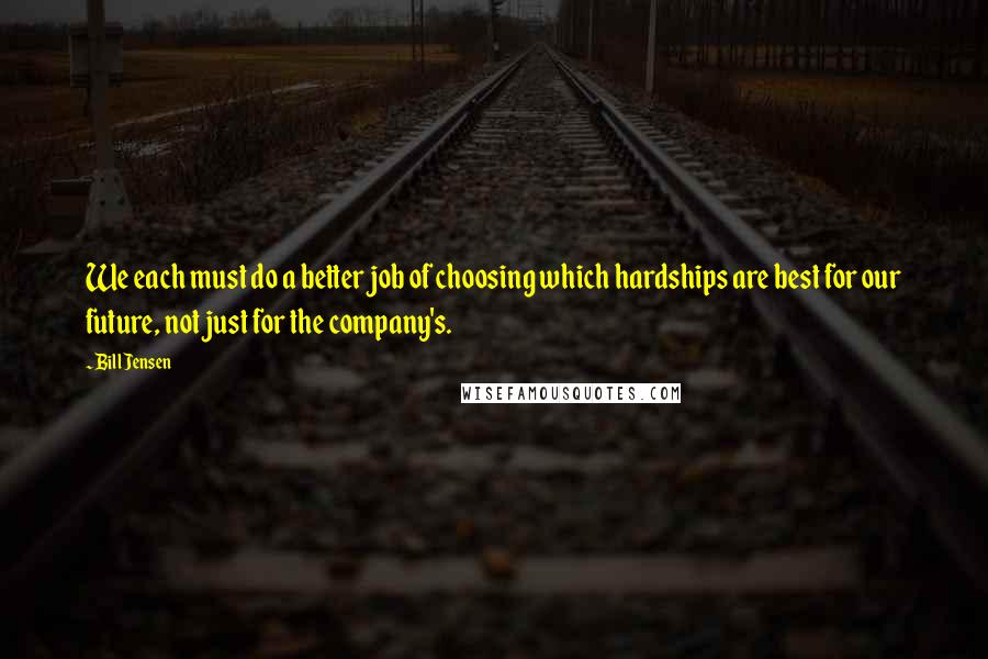 Bill Jensen Quotes: We each must do a better job of choosing which hardships are best for our future, not just for the company's.