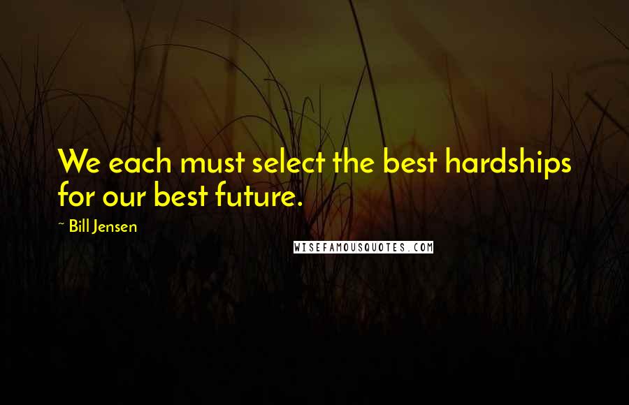 Bill Jensen Quotes: We each must select the best hardships for our best future.