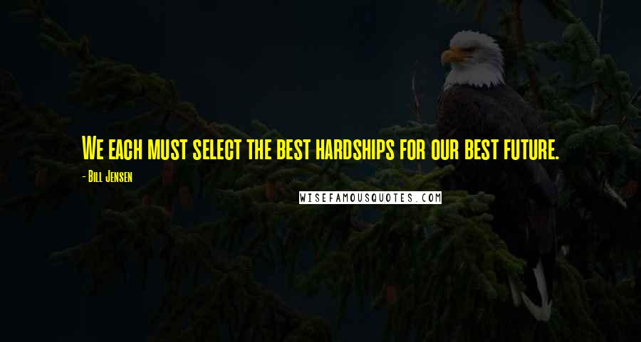 Bill Jensen Quotes: We each must select the best hardships for our best future.