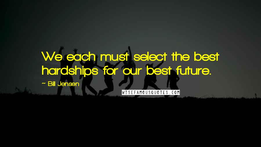 Bill Jensen Quotes: We each must select the best hardships for our best future.