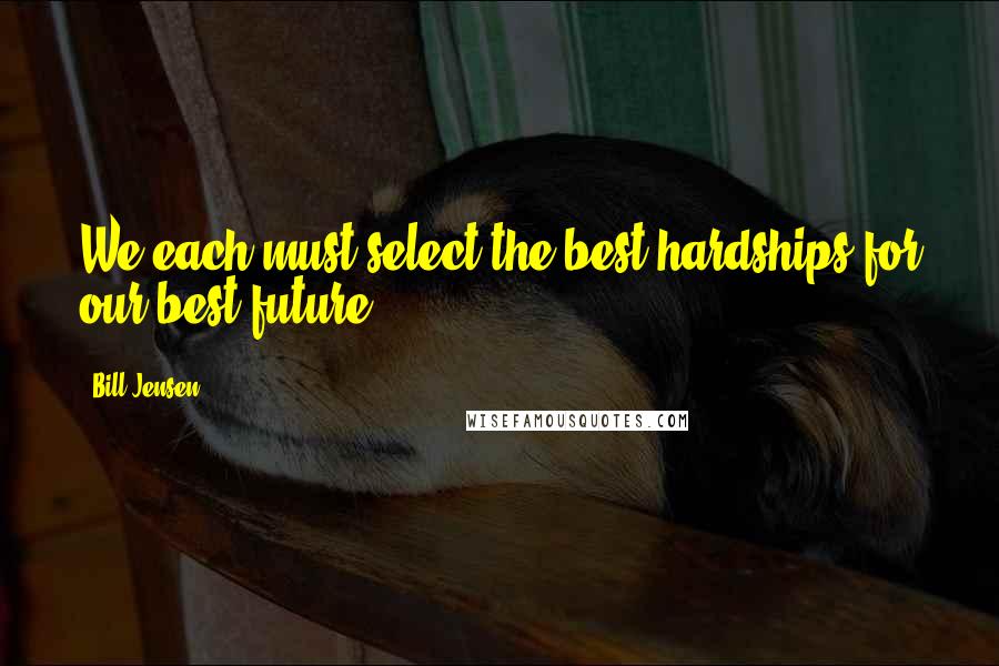 Bill Jensen Quotes: We each must select the best hardships for our best future.