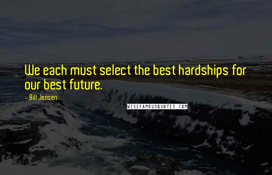 Bill Jensen Quotes: We each must select the best hardships for our best future.