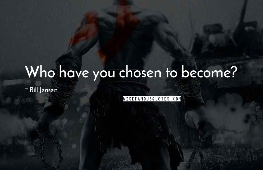 Bill Jensen Quotes: Who have you chosen to become?