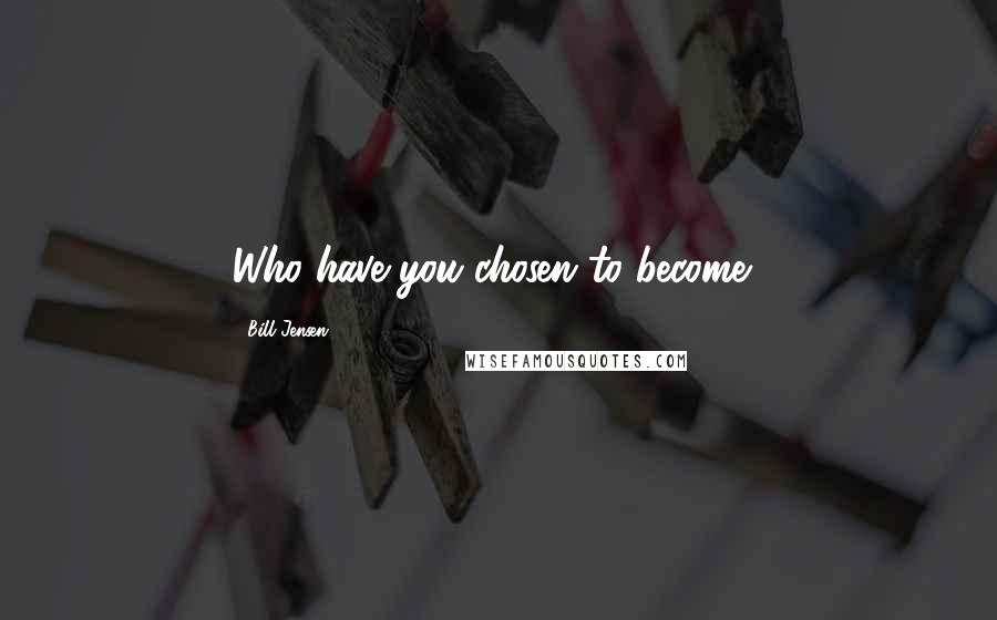 Bill Jensen Quotes: Who have you chosen to become?