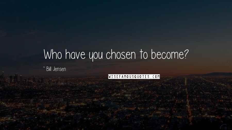 Bill Jensen Quotes: Who have you chosen to become?