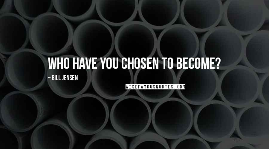 Bill Jensen Quotes: Who have you chosen to become?