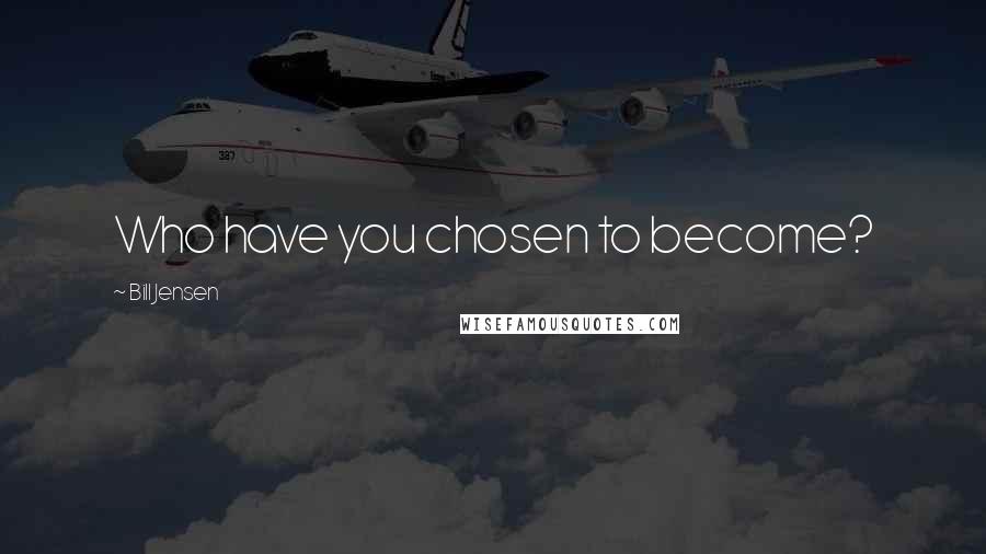 Bill Jensen Quotes: Who have you chosen to become?