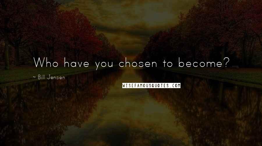 Bill Jensen Quotes: Who have you chosen to become?