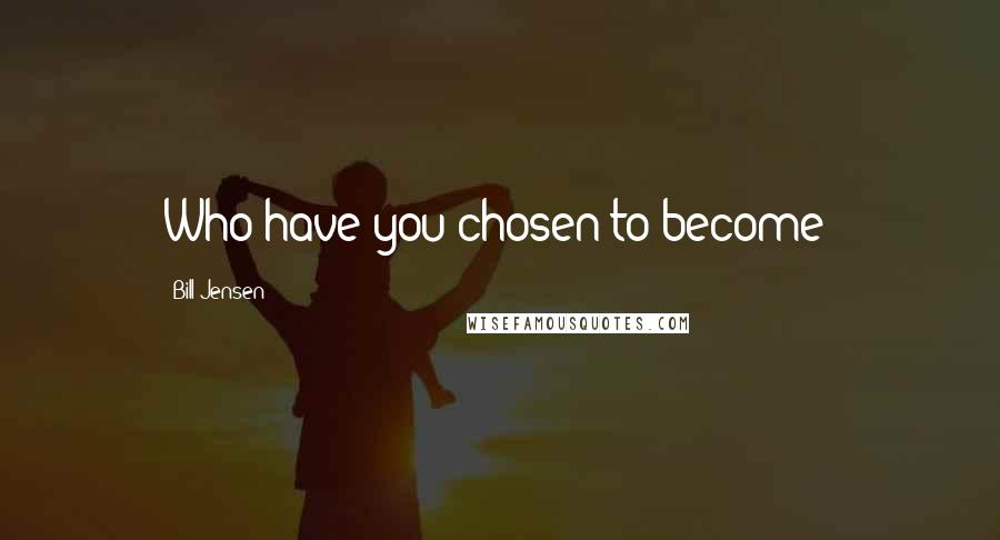 Bill Jensen Quotes: Who have you chosen to become?