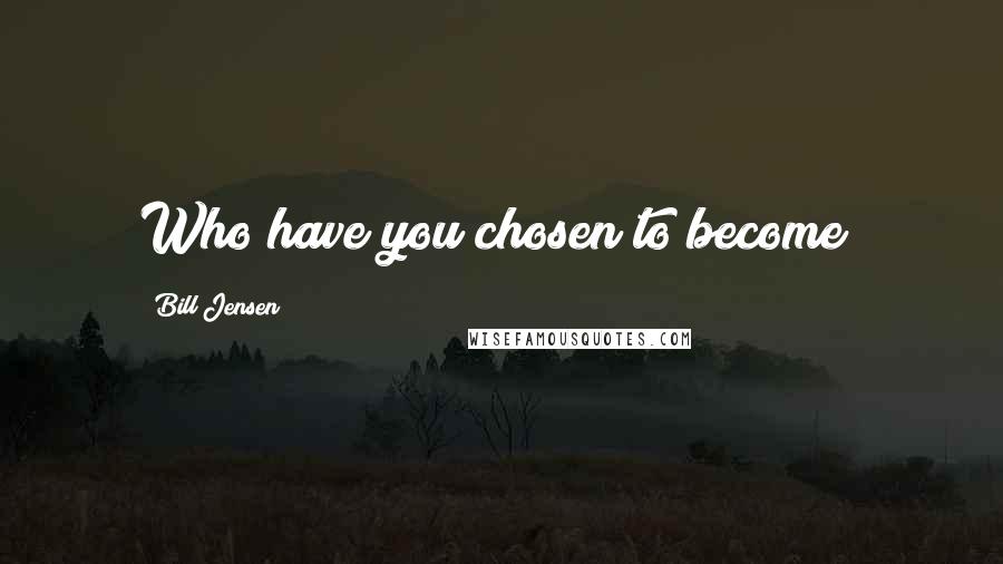 Bill Jensen Quotes: Who have you chosen to become?