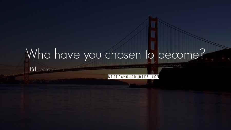 Bill Jensen Quotes: Who have you chosen to become?