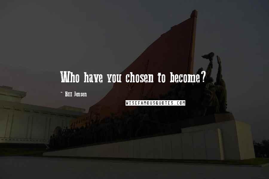 Bill Jensen Quotes: Who have you chosen to become?