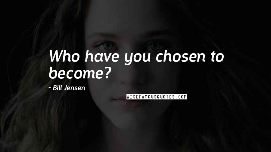 Bill Jensen Quotes: Who have you chosen to become?