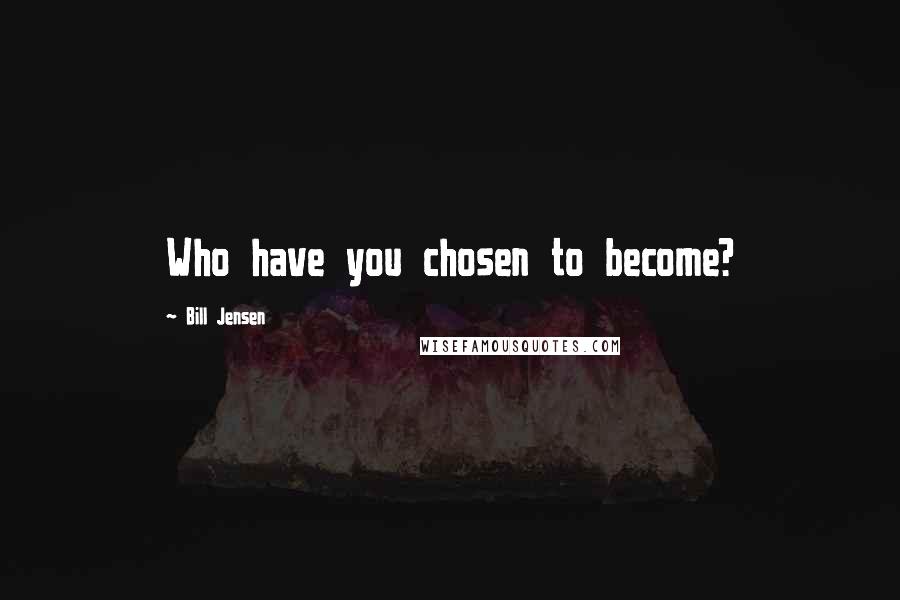 Bill Jensen Quotes: Who have you chosen to become?