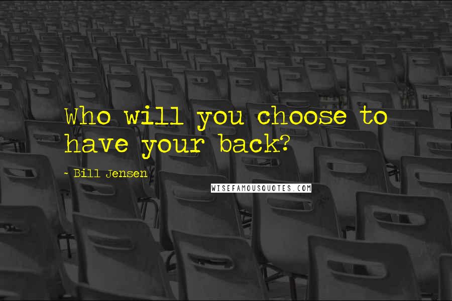 Bill Jensen Quotes: Who will you choose to have your back?