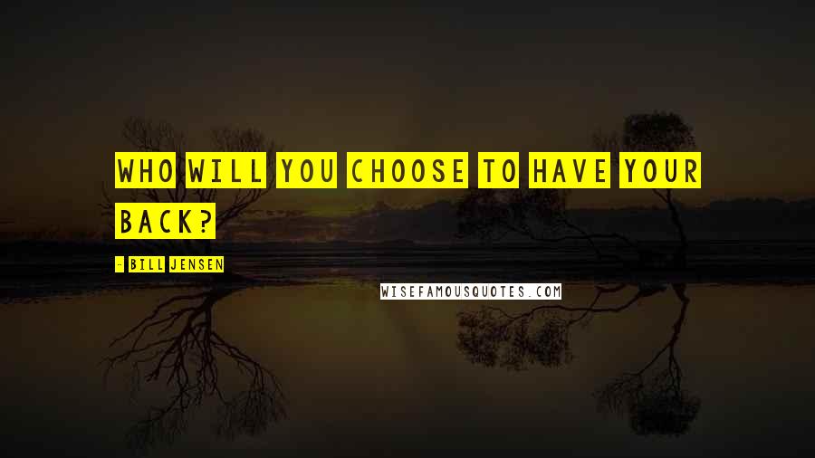Bill Jensen Quotes: Who will you choose to have your back?