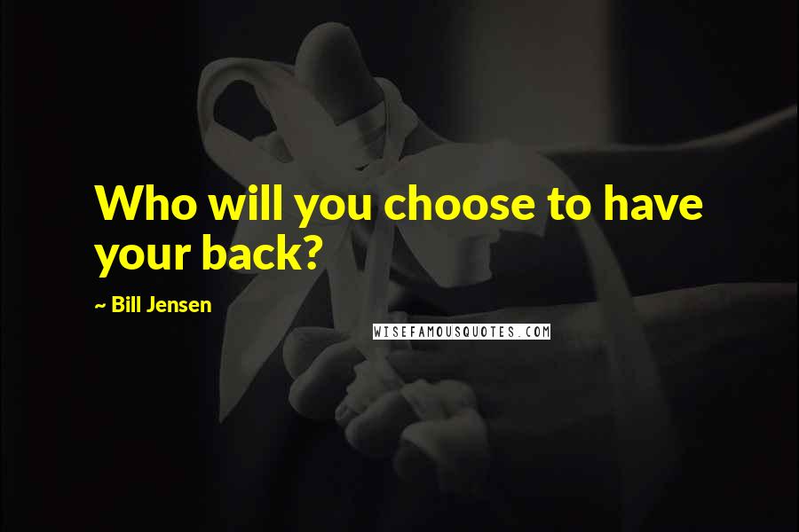 Bill Jensen Quotes: Who will you choose to have your back?