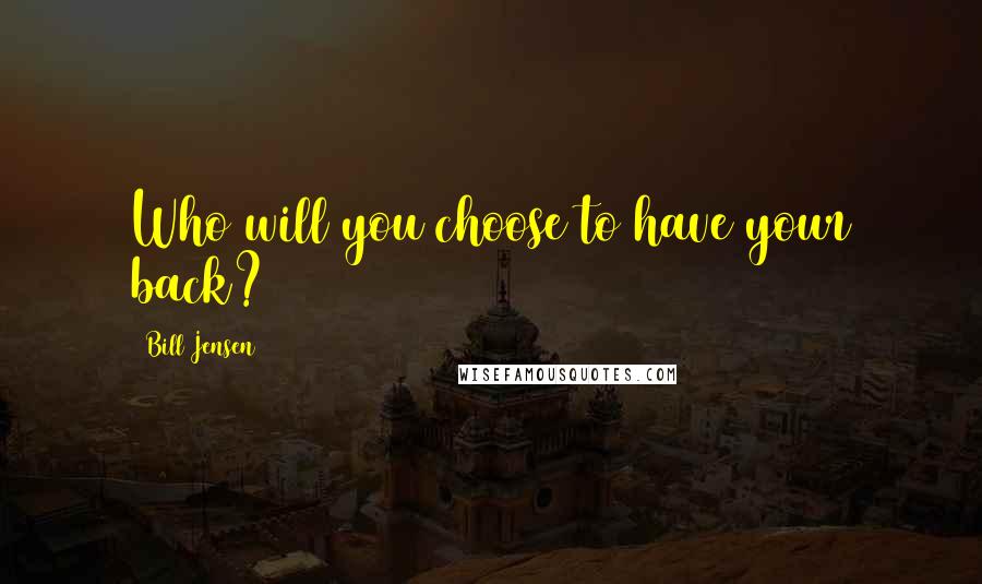 Bill Jensen Quotes: Who will you choose to have your back?
